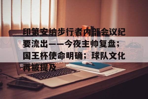 关于印第安纳步行者内部会议纪要流出——今夜主帅复盘；国王杯使命明确；球队文化再被提及的信息-MK体育
