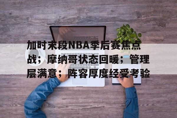 包含加时末段NBA季后赛焦点战；摩纳哥状态回暖；管理层满意；阵容厚度经受考验的词条-MK体育官方平台